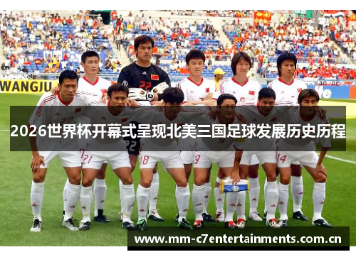 2026世界杯开幕式呈现北美三国足球发展历史历程 2026世界杯开幕式呈现北美三国足球发展历史历程