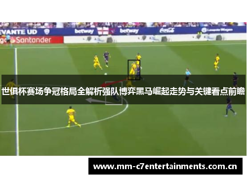 世俱杯赛场争冠格局全解析强队博弈黑马崛起走势与关键看点前瞻 世俱杯赛场争冠格局全解析强队博弈黑马崛起走势与关键看点前瞻
