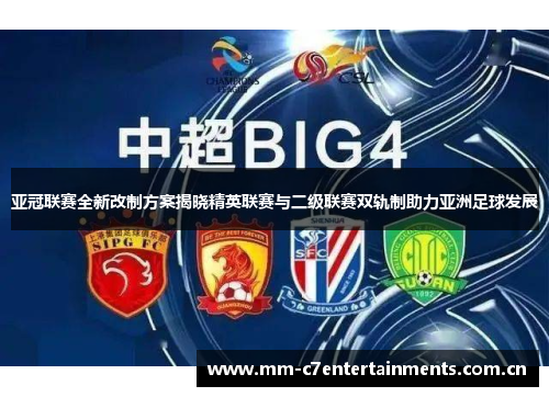 亚冠联赛全新改制方案揭晓精英联赛与二级联赛双轨制助力亚洲足球发展