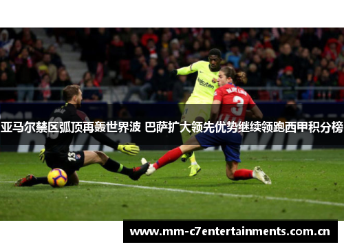 亚马尔禁区弧顶再轰世界波 巴萨扩大领先优势继续领跑西甲积分榜