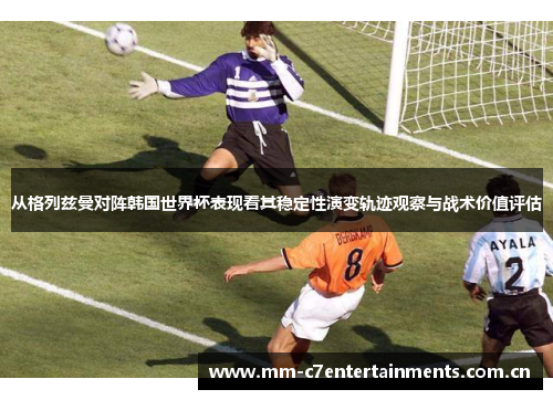 从格列兹曼对阵韩国世界杯表现看其稳定性演变轨迹观察与战术价值评估