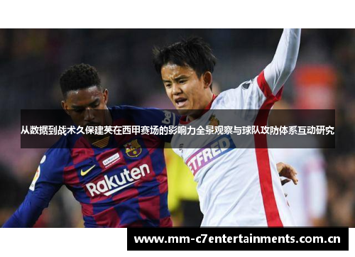 从数据到战术久保建英在西甲赛场的影响力全景观察与球队攻防体系互动研究 从数据到战术久保建英在西甲赛场的影响力全景观察与球队攻防体系互动研究