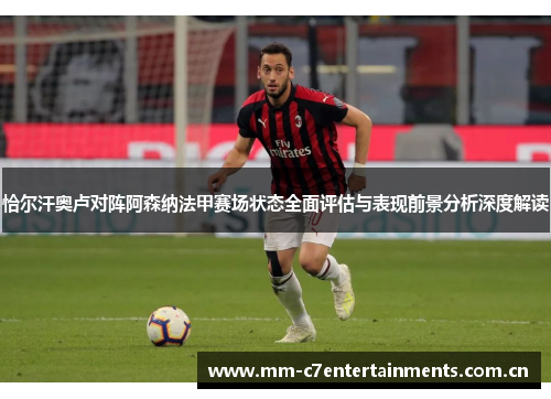 恰尔汗奥卢对阵阿森纳法甲赛场状态全面评估与表现前景分析深度解读