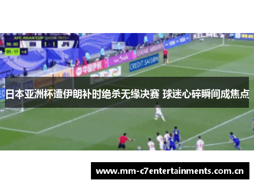 日本亚洲杯遭伊朗补时绝杀无缘决赛 球迷心碎瞬间成焦点